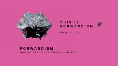 FORWARDISM | Making space for something new | BMW Podcast
