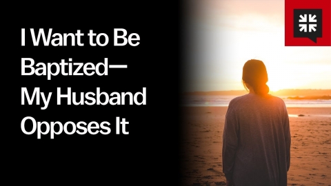 I Want to Be Baptized — My Husband Opposes It