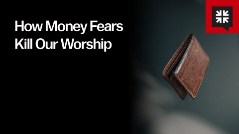 How Money Fears Kill Our Worship