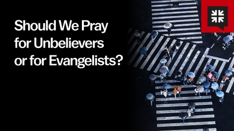 Should We Pray for Unbelievers or for Evangelists?