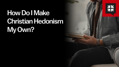 How Do I Make Christian Hedonism My Own?