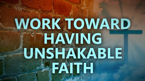 Work toward having unshakable faith