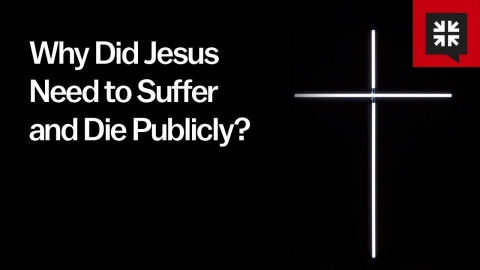 Why Did Jesus Need to Suffer and Die Publicly?