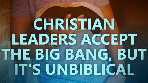 Christian leaders accept the Big Bang, but it’s unbiblical