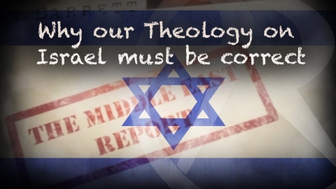 The Middle East Report - Why our Theology on Israel must be correct